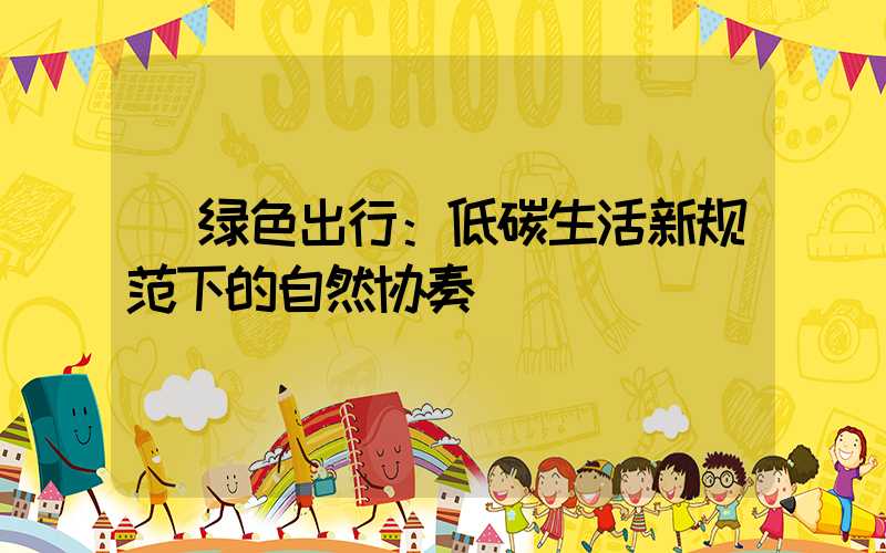  绿色出行：低碳生活新规范下的自然协奏